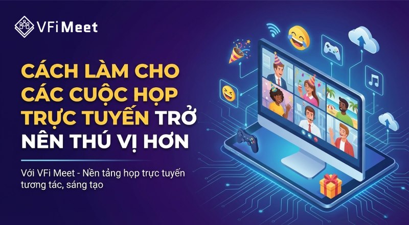 cach-lam-cho-cac-cuoc-hop-truc-tuyen-tro-nen-vui-hon--voi-vfi-meet